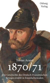Cover: Tobias Arand. 1870/71 - Die Geschichte des Deutsch-Französischen Krieges erzählt in Einzelschicksalen. Osburg Verlag, Hamburg, 2018.