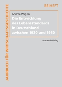 Buchcover: Andrea Wagner. Die Entwicklung des Lebensstandards in Deutschland zwischen 1920 und 1960 - Dissertation. Jahrbuch für Wirtschaftsgeschichte, Beihefte Band 12. Akademie Verlag, Berlin, 2008.