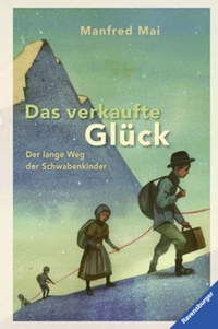 Buchcover: Manfred Mai. Das verkaufte Glück - Der lange Weg der Schwabenkinder. (Ab 10 Jahre). Ravensburger Buchverlag, Ravensburg, 2013.