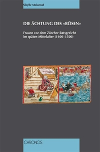 Buchcover: Sibylle Malamud. Die Ächtung des 'Bösen' - Frauen vor dem Zürcher Ratsgericht im späten Mittelalter (1400 - 1500). Chronos Verlag, Zürich, 2003.