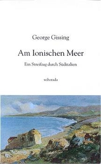 Cover: George Gissing. Am Ionischen Meer - Ein Streifzug durch Süditalien. Liechtenstein Verlag, Wiborada, 2003.