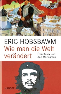 Cover: Eric Hobsbawm. Wie man die Welt verändert - Über Marx und den Marxismus. Carl Hanser Verlag, München, 2012.