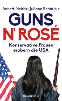 Buchcover: Annett Meiritz / Juliane Schäuble. Guns n' Rosé - Konservative Frauen erobern die USA. Ch. Links Verlag, Berlin, 2022.