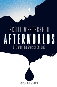 Buchcover: Scott Westerfeld. Afterworlds - Die Welten zwischen uns (Ab 14 Jahre). Fischer Sauerländer Verlag, Düsseldorf, 2015.