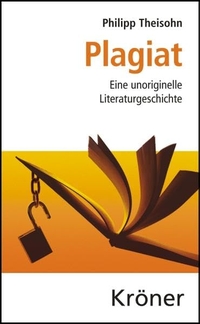 Buchcover: Philipp Theisohn. Plagiat - Eine unoriginelle Literaturgeschichte. Alfred Kröner Verlag, Stuttgart, 2009.