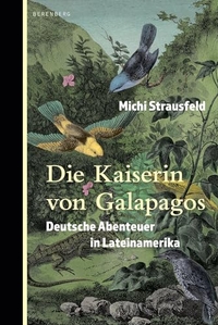 Michi Strausfeld. Die Kaiserin von Galapagos - Deutsche Abenteuer in Lateinamerika. Berenberg Verlag, Berlin, 2025.