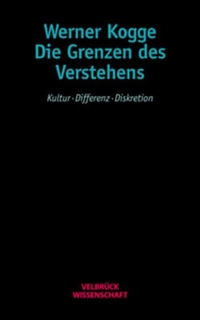 Werner Kogge. Die Grenzen des Verstehens - Kultur - Differenz - Diskretion. Velbrück Verlag, Weilerswist, 2003.