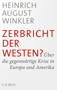 Cover: Heinrich August Winkler. Zerbricht der Westen? - Über die gegenwärtige Krise in Europa und Amerika. C.H. Beck Verlag, München, 2017.