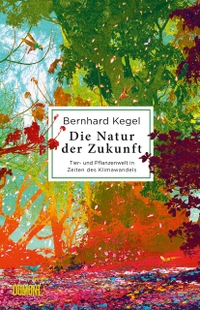 Buchcover: Bernhard Kegel. Die Natur der Zukunft - Tier- und Pflanzenwelt in Zeiten des Klimawandels. DuMont Verlag, Köln, 2021.