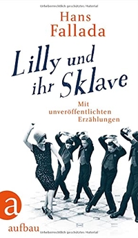 Buchcover: Hans Fallada. Lilly und ihr Sklave - Mit unveröffentlichten Erzählungen. Aufbau Verlag, Berlin, 2021.