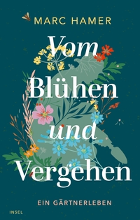 Buchcover: Marc Hamer. Vom Blühen und Vergehen - Ein Gärtnerleben. Insel Verlag, Berlin, 2022.