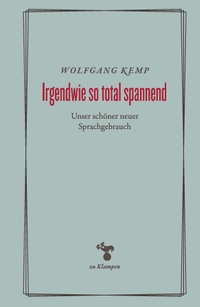 Wolfgang Kemp. Irgendwie so total spannend - Unser schöner neuer Sprachgebrauch. zu Klampen Verlag, Springe, 2025.