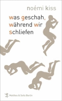 Buchcover: Noemi Kiss. Was geschah, während wir schliefen - Erzählungen. Matthes und Seitz, Berlin, 2009.