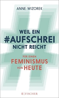 Cover: Anne Wizorek. Weil ein Aufschrei nicht reicht - Für einen Feminismus von heute. S. Fischer Verlag, Frankfurt am Main, 2014.