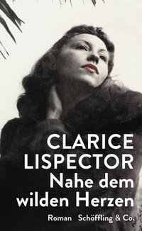 Buchcover: Clarice Lispector. Nahe dem wilden Herzen - Roman. Schöffling und Co. Verlag, Frankfurt am Main, 2013.