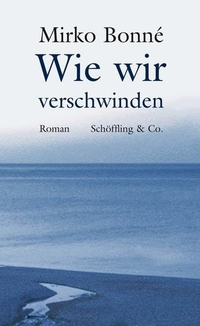 Buchcover: Mirko Bonné. Wie wir verschwinden - Roman. Schöffling und Co. Verlag, Frankfurt am Main, 2009.