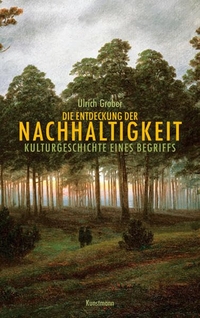 Buchcover: Ulrich Grober. Die Entdeckung der Nachhaltigkeit - Kulturgeschichte eines Begriffs. Antje Kunstmann Verlag, München, 2010.