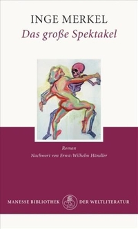 Buchcover: Inge Merkel. Das große Spektakel - Eine todernste Geschichte, von Windeiern aufgelockert. Roman. Manesse Verlag, Zürich, 2008.