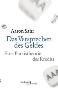 Cover: Aaron Sahr. Das Versprechen des Geldes - Eine Praxistheorie des Kredits. Hamburger Edition, Hamburg, 2017.