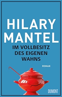 Cover: Hilary Mantel. Im Vollbesitz des eigenen Wahns - Roman. DuMont Verlag, Köln, 2016.