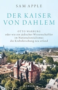 Sam Apple. Der Kaiser von Dahlem - Otto Warburg oder wie ein jüdischer Wissenschaftler im Nationalsozialismus die Krebsforschung neu erfand. Carl Hanser Verlag, München, 2026.