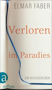 Buchcover: Elmar Faber. Verloren im Paradies - Ein Verlegerleben. Aufbau Verlag, Berlin, 2014.