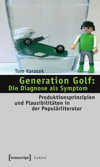 Tom Karasek. Generation Golf: Die Diagnose als Symptom  - Produktionsprinzipien und Plausibilitäten in der Populärliteratur. Transcript Verlag, Bielefeld, 2008.