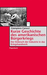 Buchcover: Giampiero Carocci. Kurze Geschichte des amerikanischen Bürgerkriegs - Der Einbruch der Industrie in das Kriegshandwerk. Klaus Wagenbach Verlag, Berlin, 2006.