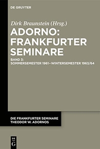 Buchcover: Dirk Braunstein (Hg.). Die Frankfurter Seminare Theodor W. Adornos - Band 3: Sommersemester 1961 - Wintersemester 1963/64. Walter de Gruyter Verlag, München, 2021.
