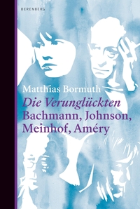 Cover: Matthias Bormuth. Die Verunglückten - Bachmann, Johnson, Meinhof, Améry. Berenberg Verlag, Berlin, 2019.