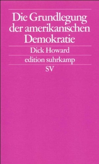 Buchcover: Dick Howard. Die Grundlegung der amerikanischen Demokratie. Suhrkamp Verlag, Berlin, 2001.
