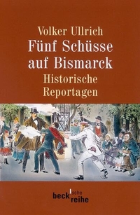 Buchcover: Volker Ullrich. Fünf Schüsse auf Bismarck - Historische Reportagen 1789 - 1945. C.H. Beck Verlag, München, 2002.