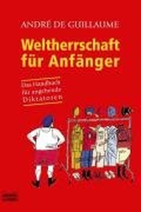 Buchcover: Andre de Guillaume. Weltherrschaft für Anfänger - Das Handbuch für angehende Diktatoren. Lübbe Verlagsgruppe, Köln, 2007.