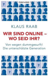 Buchcover: Klaus Raab. Wir sind online. Wo seid ihr? - Von wegen dummgesurft! Die unterschätzte Generation. Blanvalet Verlag, München, 2011.