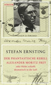 Cover: Der phantastische Rebell Alexander Moritz Frey oder Hitler schießt dramatisch in die Luft