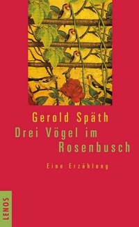 Gerold Späth. Drei Vögel im Rosenbusch - Eine Erzählung. Lenos Verlag, Basel, 2013.