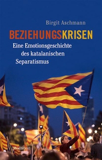 Buchcover: Birgit Aschmann. Beziehungskrisen - Eine Emotionsgeschichte des katalanischen Separatismus. Wallstein Verlag, Göttingen, 2021.