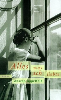 Cover: Aharon Appelfeld. Alles, was ich liebte - Roman. Alexander Fest Verlag, Berlin, 2002.