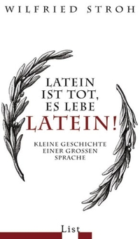 Buchcover: Wilfried Stroh. Latein ist tot, es lebe Latein! - Kleine Geschichte einer großen Sprache. List Verlag, Berlin, 2007.