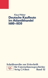 Buchcover: Klaus Weber. Deutsche Kaufleute im Atlantikhandel 1680-1830 - Unternehmen und Familien in Hamburg, Cadiz und Bordeaux. C.H. Beck Verlag, München, 2004.