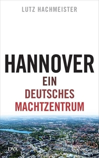 Buchcover: Lutz Hachmeister. Hannover - Ein deutsches Machtzentrum. Deutsche Verlags-Anstalt (DVA), München, 2016.