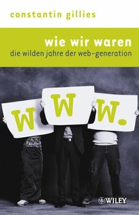 Buchcover: Constantin Gillies. Wie wir waren - Die wilden Jahre der Web-Generation. Wiley-VCH, Weinheim, 2003.