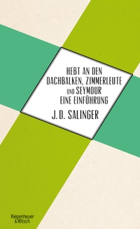 Buchcover: Jerome D. Salinger. Hebt an den Dachbalken, Zimmerleute und Seymour, eine Einführung. Kiepenheuer und Witsch Verlag, Köln, 2012.
