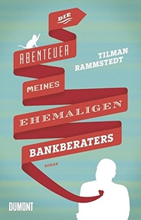Buchcover: Tilman Rammstedt. Die Abenteuer meines ehemaligen Bankberaters - Roman. DuMont Verlag, Köln, 2012.