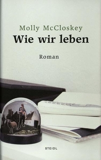 Buchcover: Molly McCloskey. Wie wir leben - Roman. Steidl Verlag, Göttingen, 2006.