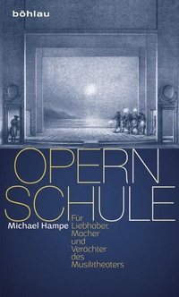 Buchcover: Michael Hampe. Opernschule - Für Liebhaber, Macher und Verächter des Musiktheaters. Böhlau Verlag, Wien - Köln - Weimar, 2015.