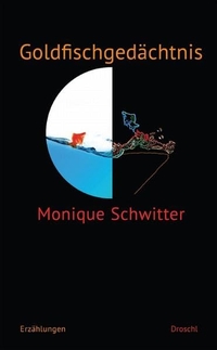 Buchcover: Monique Schwitter. Goldfischgedächtnis - Erzählungen. Droschl Verlag, Graz, 2011.