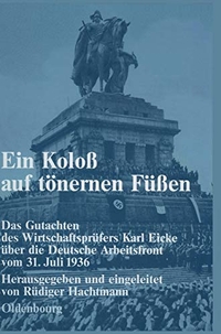 Buchcover: Karl Eicke. Ein Koloss auf tönernen Füßen - Das Gutachten des Wirtschaftsprüfers Karl Eicke über die Deutsche Arbeitsfront vom 31. Juli 1936.. Oldenbourg Verlag, München, 2007.