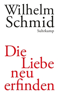 Buchcover: Wilhelm Schmid. Die Liebe neu erfinden - Von der Lebenskunst im Umgang mit Anderen. Suhrkamp Verlag, Berlin, 2010.