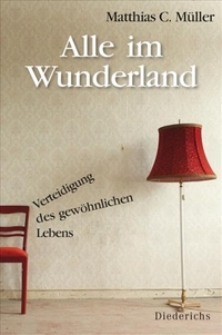 Cover: Matthias C. Müller. Alle im Wunderland - Verteidigung des gewöhnlichen Lebens. Diederichs Verlag, München, 2010.